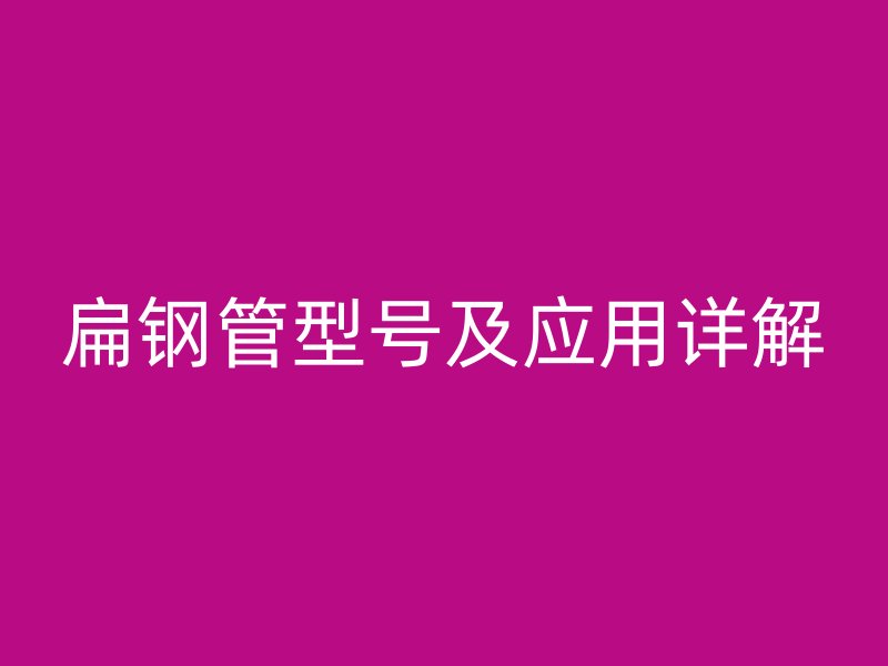 扁钢管型号及应用详解