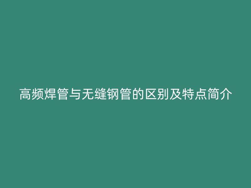 高频焊管与无缝钢管的区别及特点简介