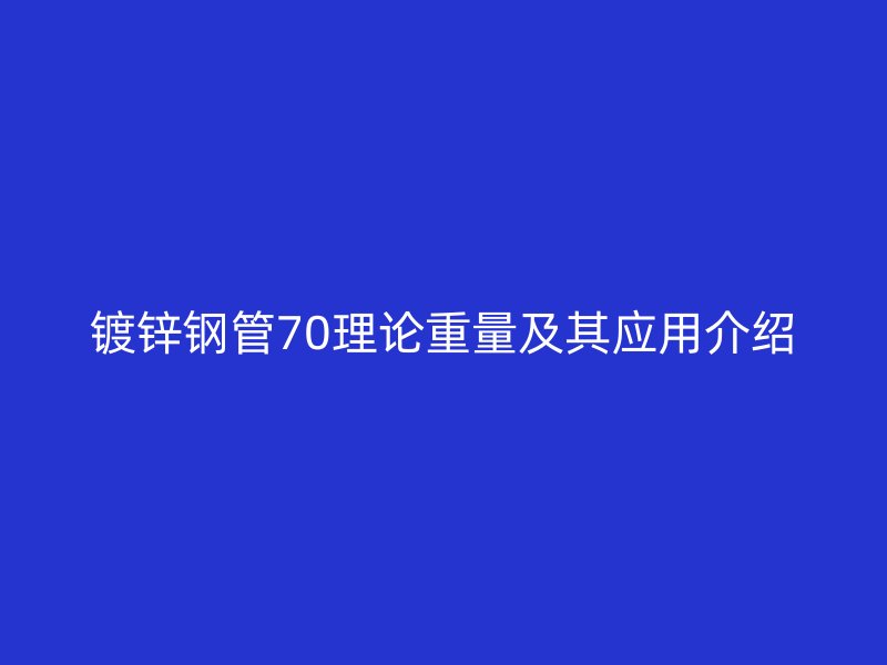 镀锌钢管70理论重量及其应用介绍