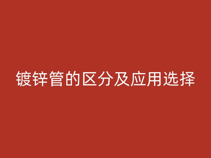 镀锌管的区分及应用选择