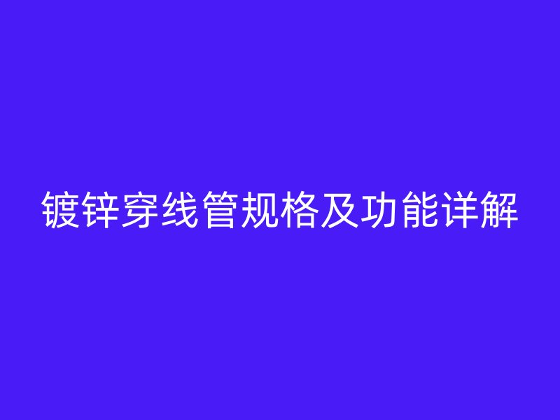 镀锌穿线管规格及功能详解