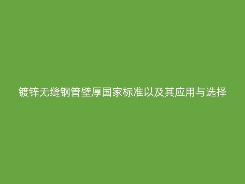镀锌无缝钢管壁厚国家标准以及其应用与选择