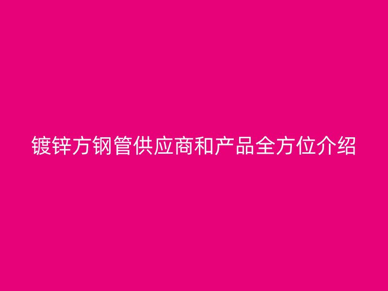 镀锌方钢管供应商和产品全方位介绍