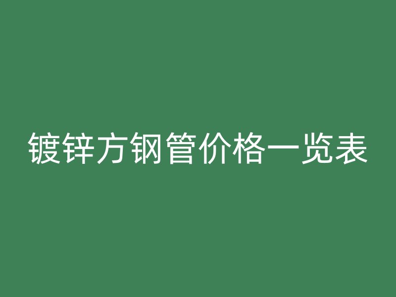 镀锌方钢管价格一览表