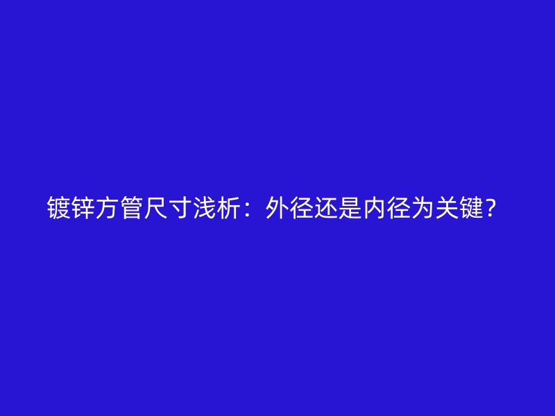 镀锌方管尺寸浅析：外径还是内径为关键？