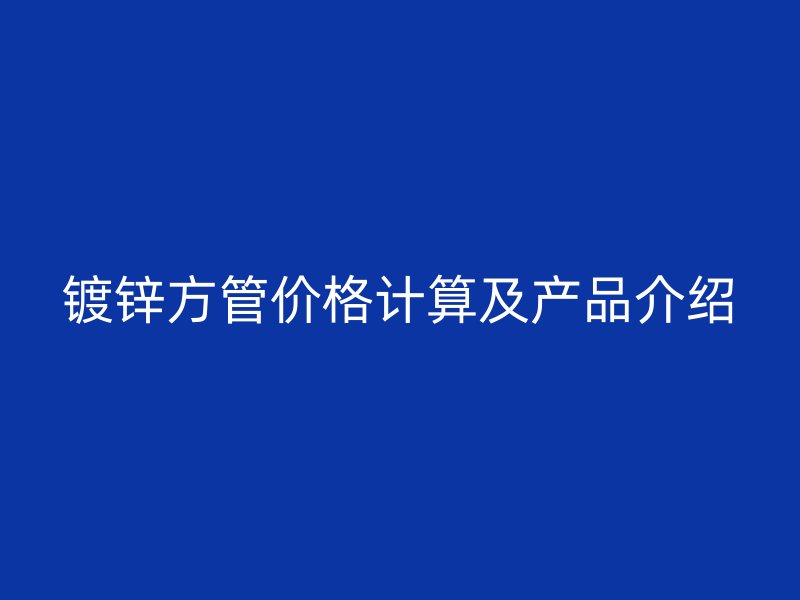 镀锌方管价格计算及产品介绍