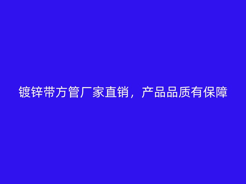 镀锌带方管厂家直销，产品品质有保障