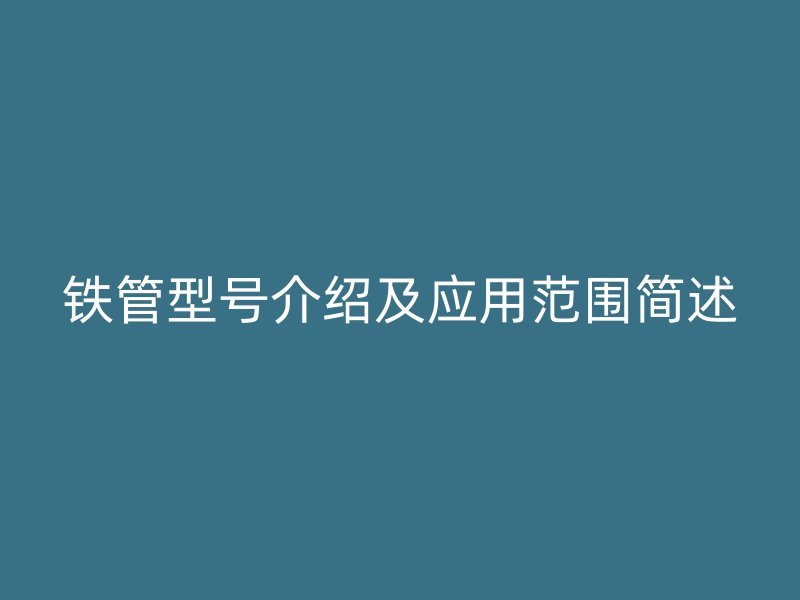 铁管型号介绍及应用范围简述