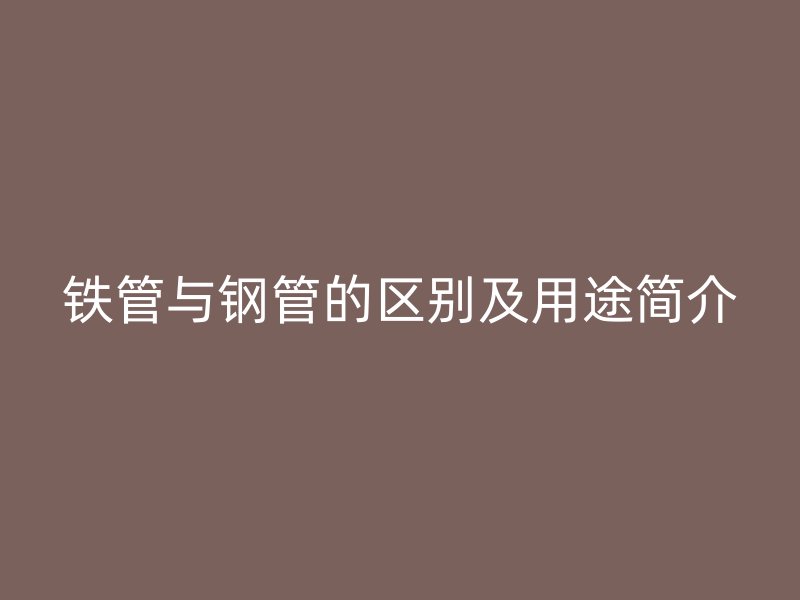 铁管与钢管的区别及用途简介