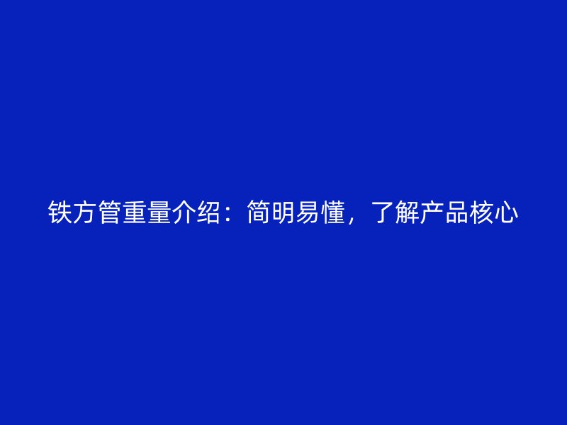铁方管重量介绍：简明易懂，了解产品核心