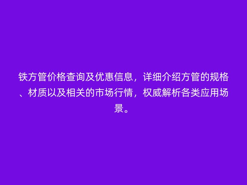 铁方管价格查询及优惠信息，详细介绍方管的规格、材质以及相关的市场行情，权威解析各类应用场景。