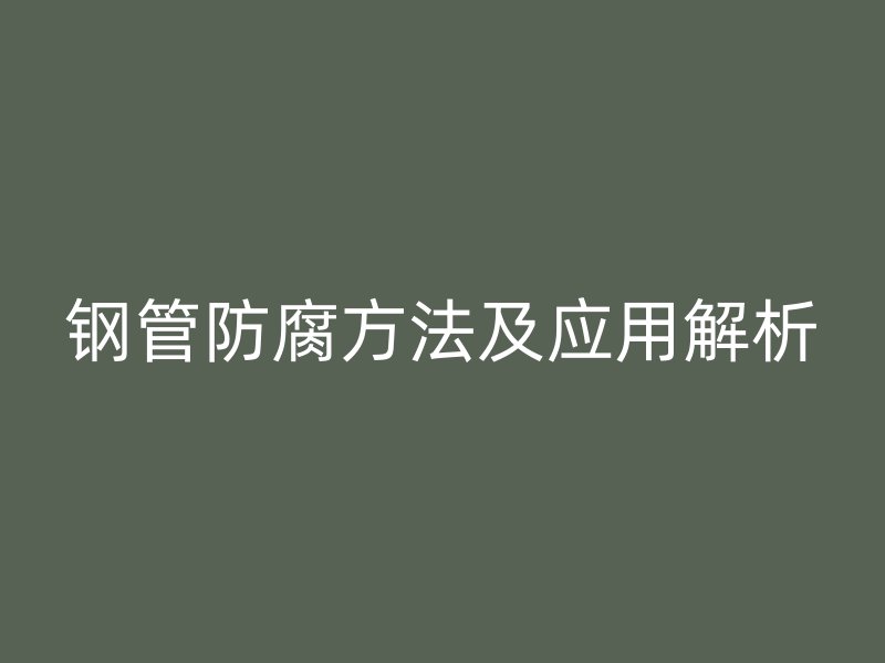 钢管防腐方法及应用解析