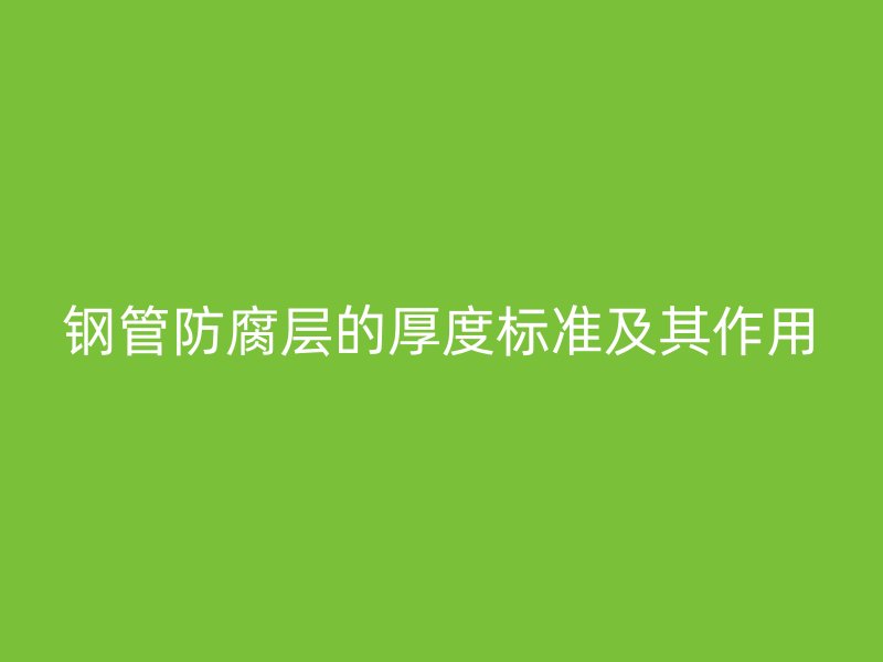 钢管防腐层的厚度标准及其作用