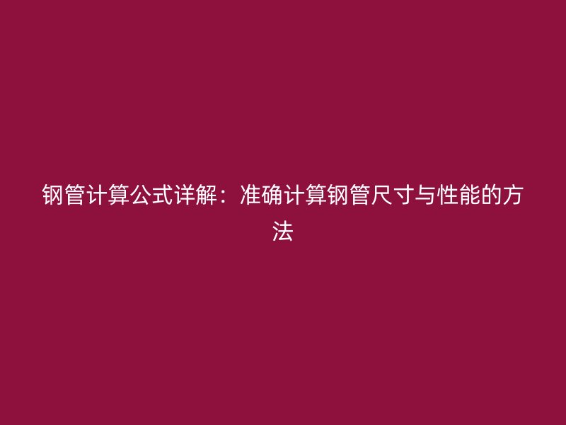 钢管计算公式详解：准确计算钢管尺寸与性能的方法