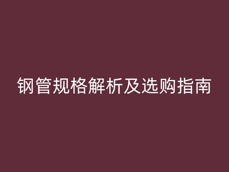 钢管规格解析及选购指南