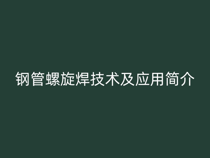 钢管螺旋焊技术及应用简介