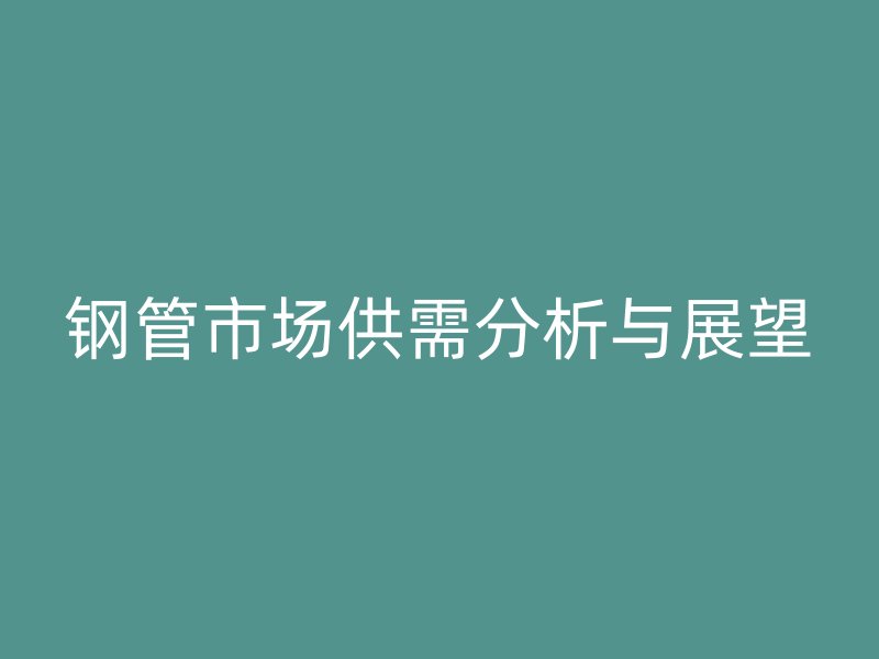 钢管市场供需分析与展望