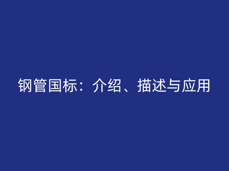 钢管国标：介绍、描述与应用