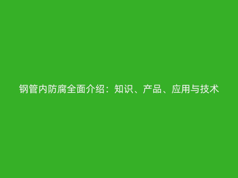 钢管内防腐全面介绍：知识、产品、应用与技术