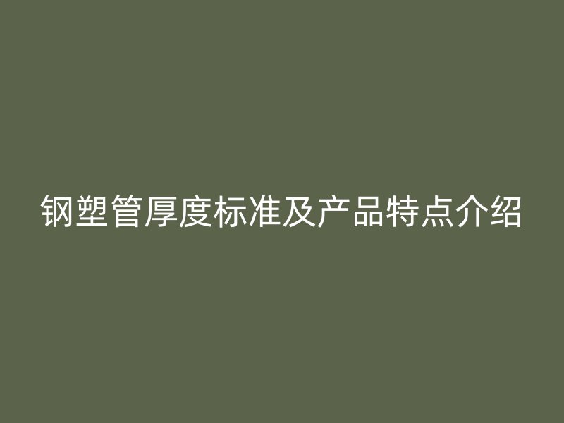 钢塑管厚度标准及产品特点介绍