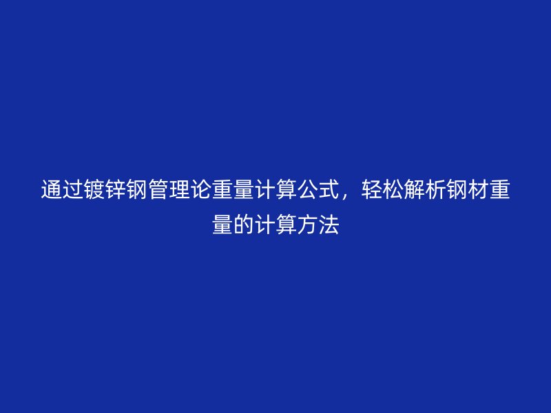 通过镀锌钢管理论重量计算公式，轻松解析钢材重量的计算方法
