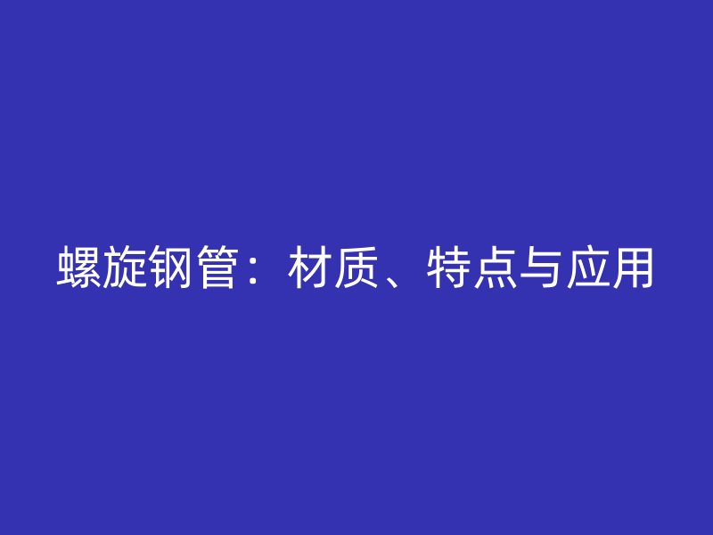 螺旋钢管：材质、特点与应用