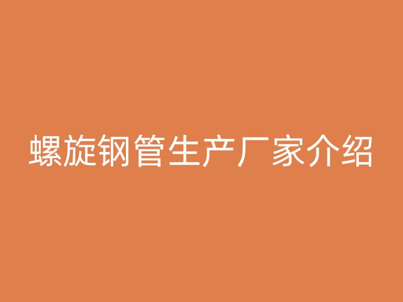 螺旋钢管生产厂家介绍