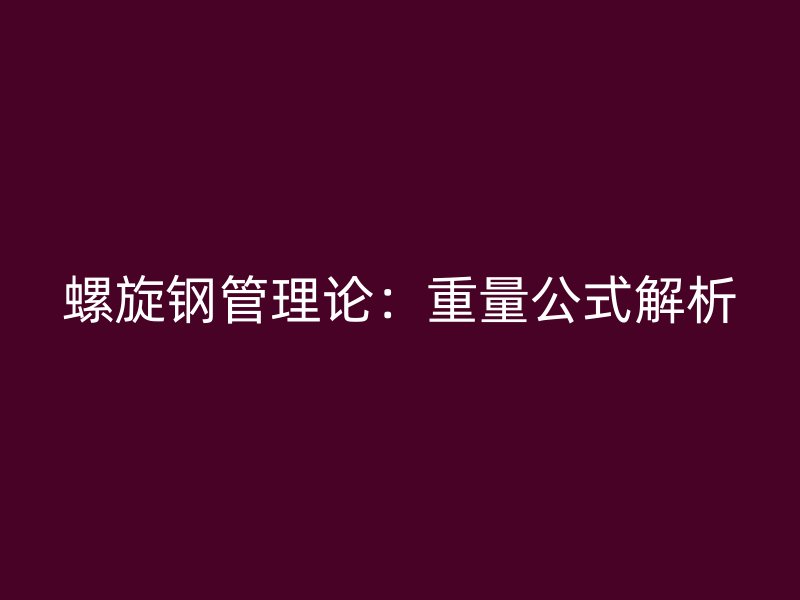螺旋钢管理论：重量公式解析