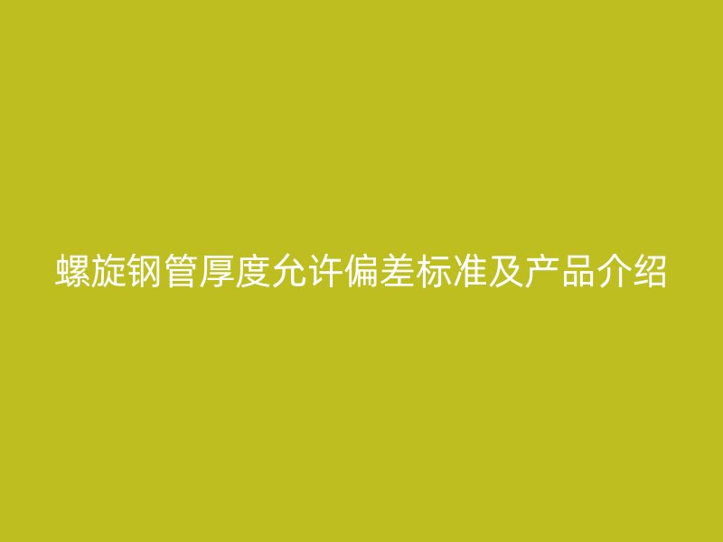 螺旋钢管厚度允许偏差标准及产品介绍