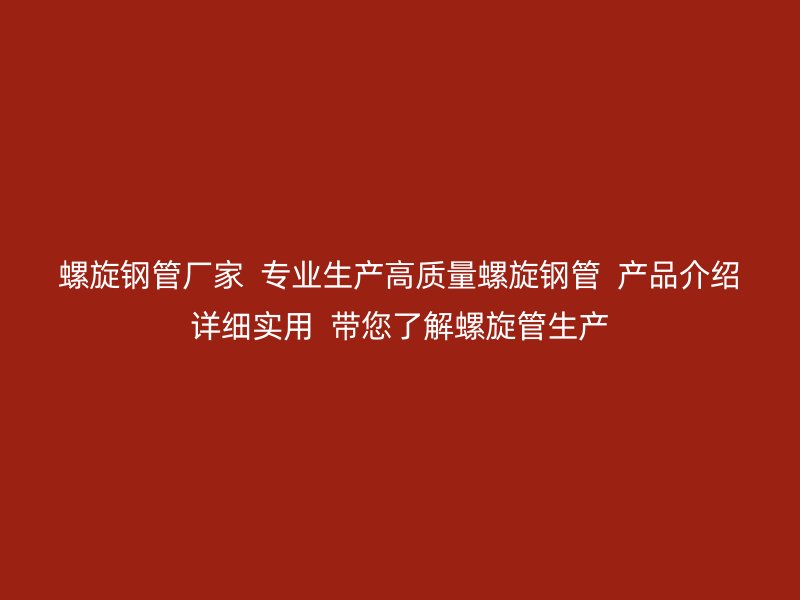 螺旋钢管厂家  专业生产高质量螺旋钢管  产品介绍详细实用  带您了解螺旋管生产