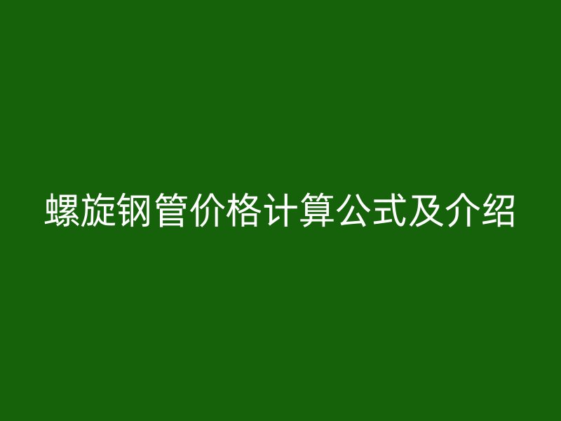 螺旋钢管价格计算公式及介绍