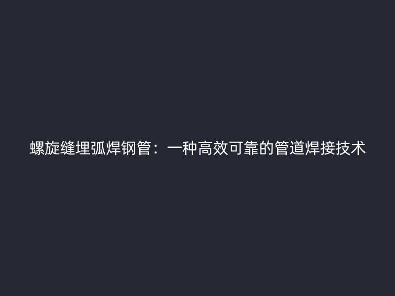 螺旋缝埋弧焊钢管：一种高效可靠的管道焊接技术