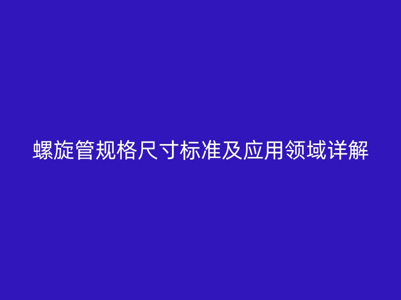 螺旋管规格尺寸标准及应用领域详解