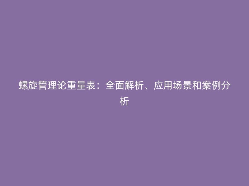 螺旋管理论重量表：全面解析、应用场景和案例分析