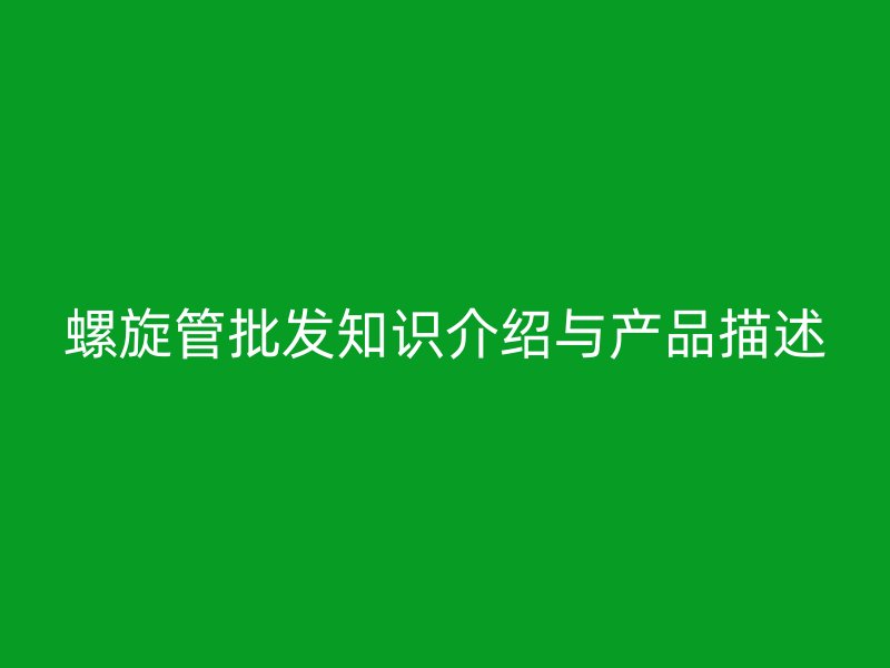 螺旋管批发知识介绍与产品描述