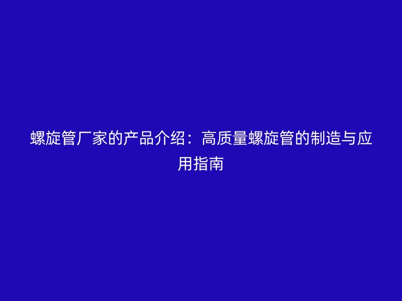 螺旋管厂家的产品介绍：高质量螺旋管的制造与应用指南