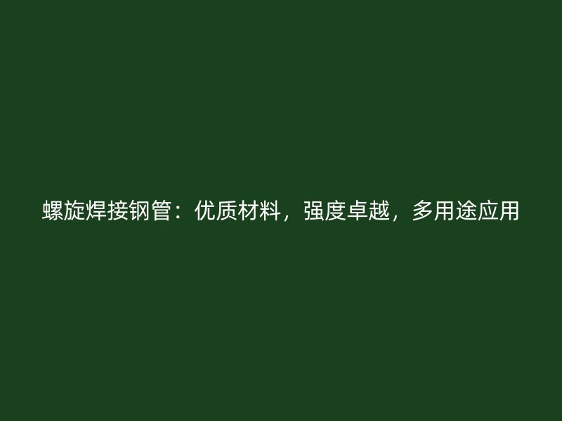 螺旋焊接钢管：优质材料，强度卓越，多用途应用