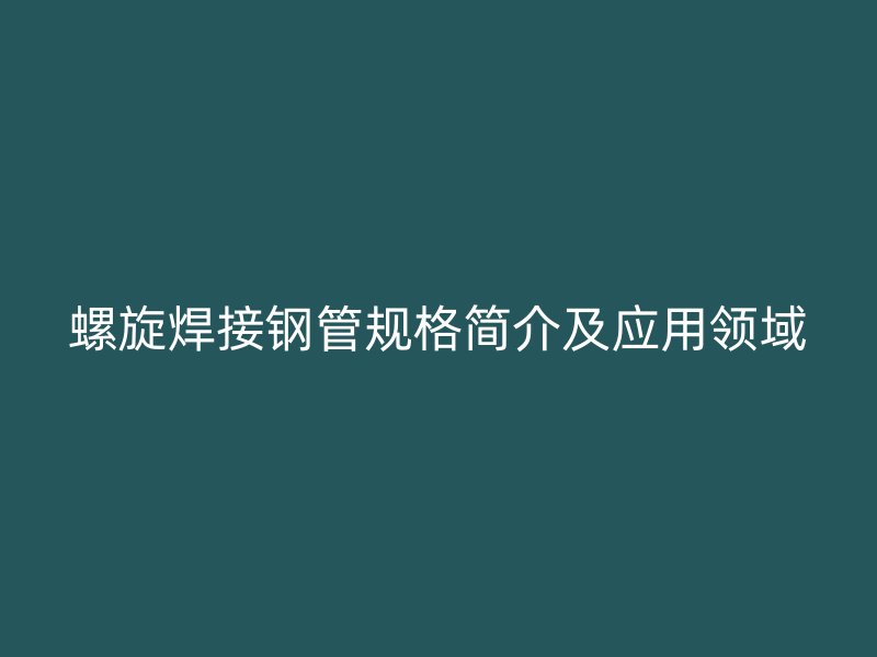 螺旋焊接钢管规格简介及应用领域