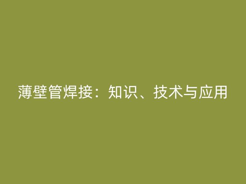 薄壁管焊接：知识、技术与应用