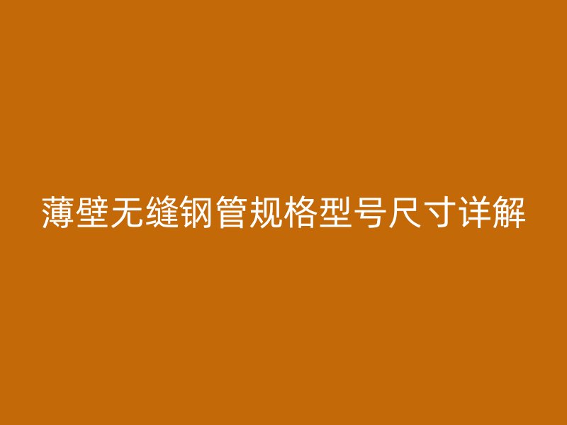 薄壁无缝钢管规格型号尺寸详解