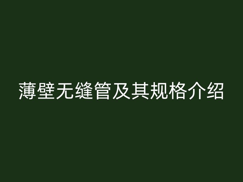 薄壁无缝管及其规格介绍