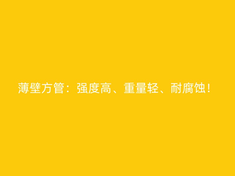 薄壁方管：强度高、重量轻、耐腐蚀！