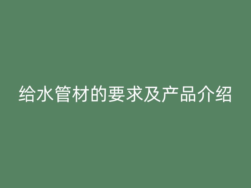 给水管材的要求及产品介绍