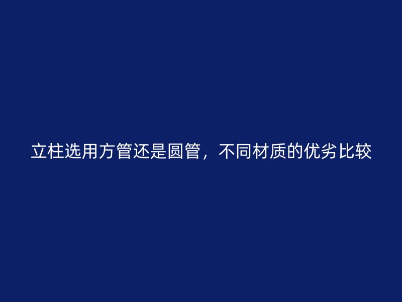 立柱选用方管还是圆管，不同材质的优劣比较