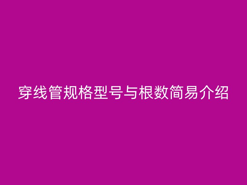 穿线管规格型号与根数简易介绍
