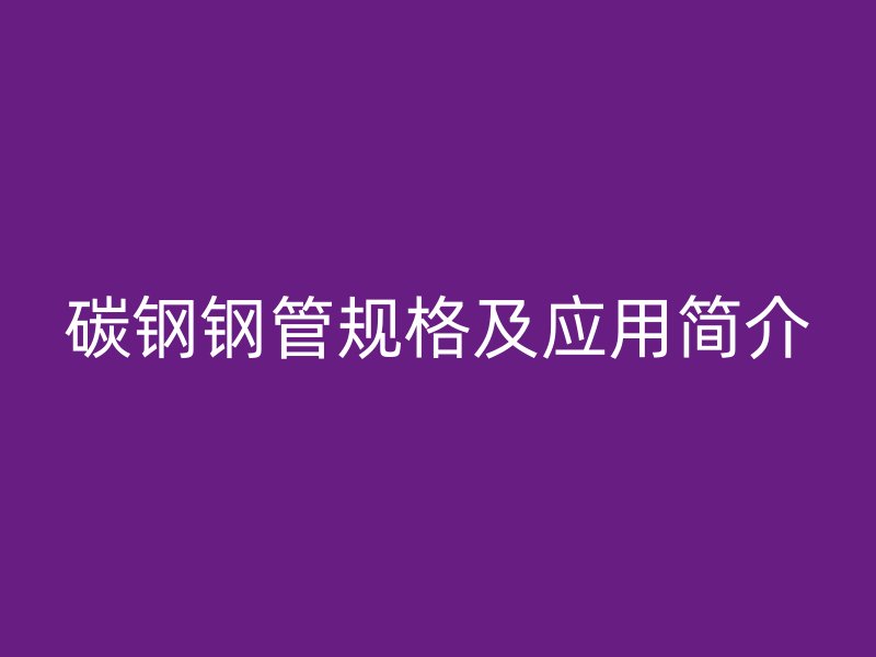 碳钢钢管规格及应用简介