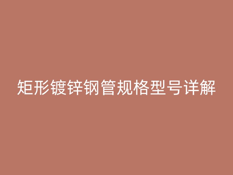 矩形镀锌钢管规格型号详解