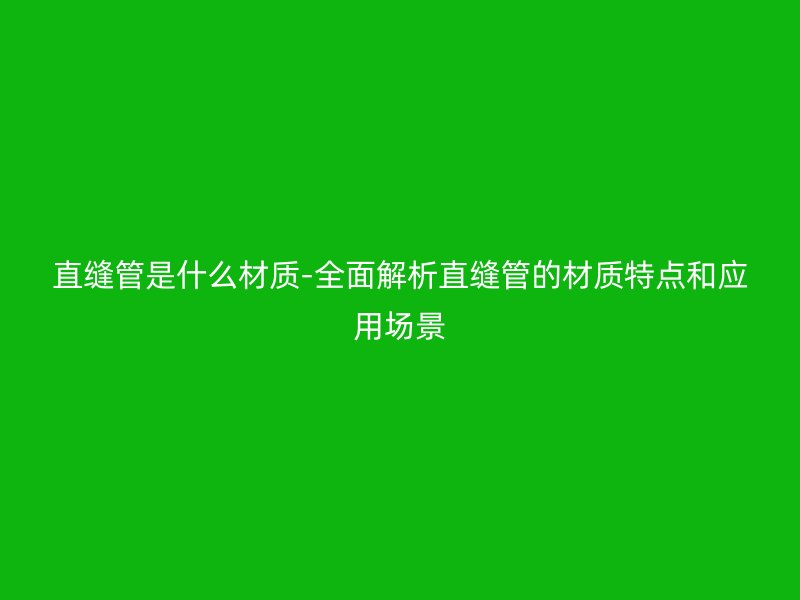 直缝管是什么材质-全面解析直缝管的材质特点和应用场景