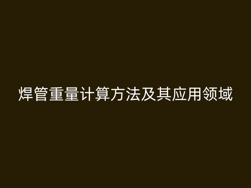 焊管重量计算方法及其应用领域