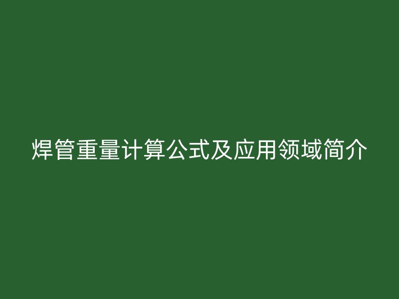 焊管重量计算公式及应用领域简介